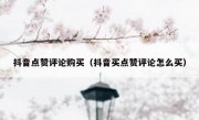 抖音点赞评论购买（抖音买点赞评论怎么买）