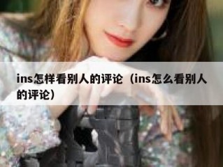 ins怎样看别人的评论（ins怎么看别人的评论）