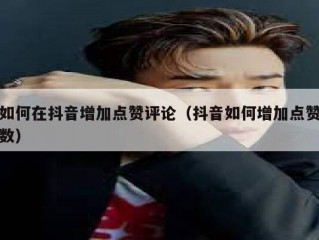 如何在抖音增加点赞评论（抖音如何增加点赞数）