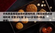 手机网盘樱花秘密的游戏时间（樱花秘密的游戏时间 完整汉化版 全cv+全动态+极品建模）