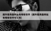 国外服务器网站有哪些软件（国外服务器网站有哪些软件可以用）