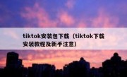 tiktok安装包下载（tiktok下载安装教程及新手注意）