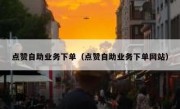 点赞自助业务下单（点赞自助业务下单网站）