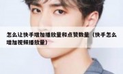 怎么让快手增加播放量和点赞数量（快手怎么增加视频播放量）