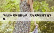 下载实时天气预报助手（实时天气预报下雨下载）