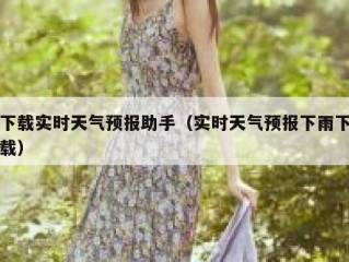 下载实时天气预报助手（实时天气预报下雨下载）