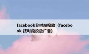 facebook分时段投放（facebook 按时段投放广告）