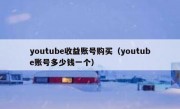 youtube收益账号购买（youtube账号多少钱一个）