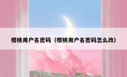 樱桃用户名密码（樱桃用户名密码怎么改）