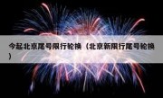 今起北京尾号限行轮换（北京新限行尾号轮换）