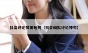抖音评论赞美短句（抖音幽默评论神句）