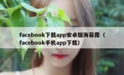 facebook下载app安卓版海菲露（facebook手机app下载）