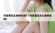 抖音里怎么加粉丝团?（抖音里边怎么加粉丝团）