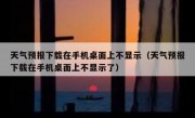 天气预报下载在手机桌面上不显示（天气预报下载在手机桌面上不显示了）