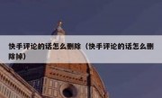 快手评论的话怎么删除（快手评论的话怎么删除掉）