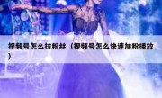 视频号怎么拉粉丝（视频号怎么快速加粉播放）