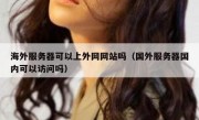 海外服务器可以上外网网站吗（国外服务器国内可以访问吗）