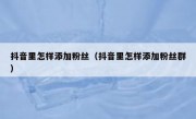 抖音里怎样添加粉丝(抖音里怎样添加粉丝群)