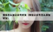 微信怎么加公众号好友（微信公众号怎么添加好友）