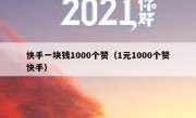 快手一块钱1000个赞（1元1000个赞快手）