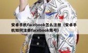 安卓手机facebook怎么注册（安卓手机如何注册facebook账号）