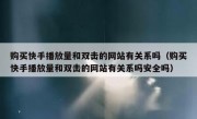 购买快手播放量和双击的网站有关系吗（购买快手播放量和双击的网站有关系吗安全吗）