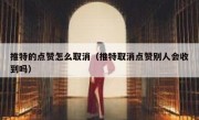 推特的点赞怎么取消（推特取消点赞别人会收到吗）