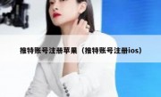 推特账号注册苹果（推特账号注册ios）