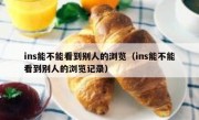 ins能不能看到别人的浏览（ins能不能看到别人的浏览记录）