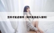 怎样才能进推特（如何直接进入推特）