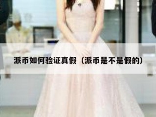 派币如何验证真假（派币是不是假的）