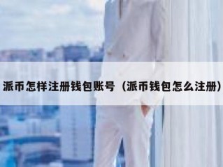 派币怎样注册钱包账号（派币钱包怎么注册）