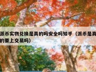 派币实物兑换是真的吗安全吗知乎（派币是真的要上交易吗）