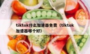 tiktok什么加速器免费（tiktok加速器哪个好）