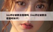 ins评论被删会提醒吗（ins评论被删会提醒吗知乎）