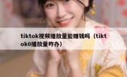 tiktok视频播放量能赚钱吗（tiktok0播放量咋办）