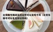 北京限号期间五环以外可以走吗今天（北京车限号可以走五环以外吗）