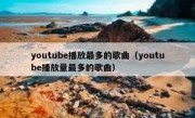 youtube播放最多的歌曲（youtube播放量最多的歌曲）
