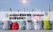 youtube看电影贵吗（youtube可以看电影吗?）