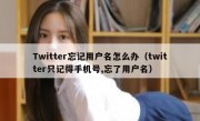Twitter忘记用户名怎么办（twitter只记得手机号,忘了用户名）