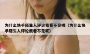 为什么快手陌生人评论我看不见呢（为什么快手陌生人评论我看不见呢）
