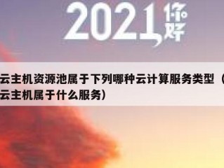 云主机资源池属于下列哪种云计算服务类型（云主机属于什么服务）