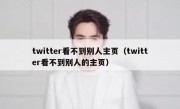 twitter看不到别人主页（twitter看不到别人的主页）