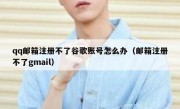 qq邮箱注册不了谷歌账号怎么办（邮箱注册不了gmail）