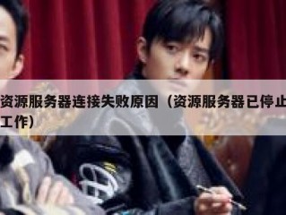 资源服务器连接失败原因（资源服务器已停止工作）
