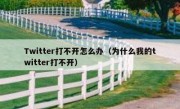 Twitter打不开怎么办（为什么我的twitter打不开）