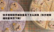 快手视频突然播放量高了怎么回事（快手视频播放量突然下降）