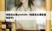 电脑怎么看youtube（电脑怎么看配置和型号）