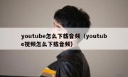 youtube怎么下载音频（youtube视频怎么下载音频）