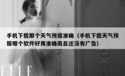 手机下载那个天气预报准确（手机下载天气预报哪个软件好用准确而且还没有广告）